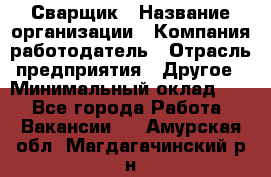 Сварщик › Название организации ­ Компания-работодатель › Отрасль предприятия ­ Другое › Минимальный оклад ­ 1 - Все города Работа » Вакансии   . Амурская обл.,Магдагачинский р-н